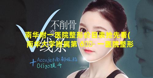 南华附一医院整形价目表抢先看(南华大学附属第 🕷 一医院整形美容科怎么样)